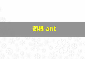 词根 ant